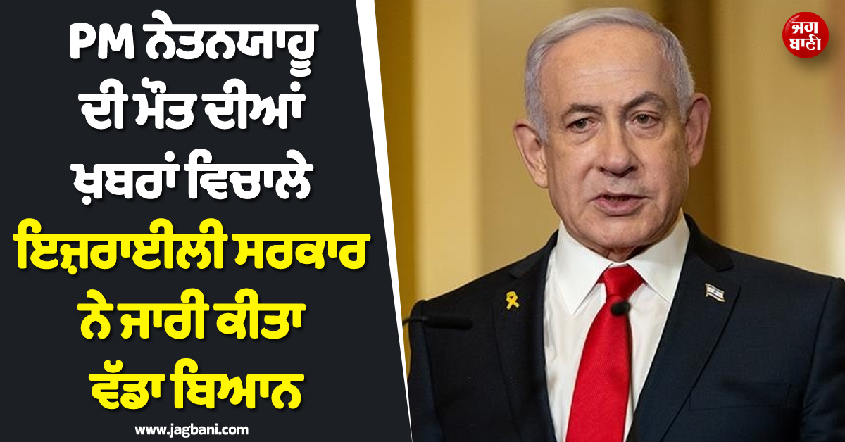 PM ਨੇਤਨਯਾਹੂ ਦੀ ਮੌਤ ਦੀਆਂ ਖ਼ਬਰਾਂ ਵਿਚਾਲੇ ਇਜ਼ਰਾਈਲੀ ਸਰਕਾਰ ਨੇ ਜਾਰੀ ਕੀਤਾ ਵੱਡਾ ਬਿਆਨ