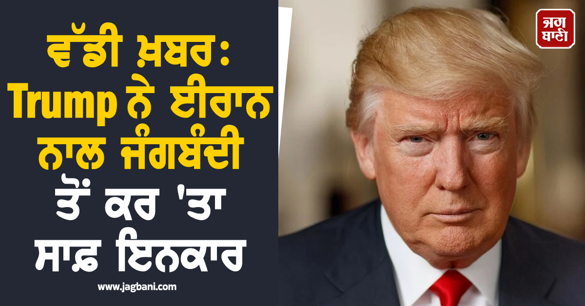 ਵੱਡੀ ਖ਼ਬਰ: Trump ਨੇ ਈਰਾਨ ਨਾਲ ਜੰਗਬੰਦੀ ਤੋਂ ਕਰ 'ਤਾ ਸਾਫ਼ ਇਨਕਾਰ