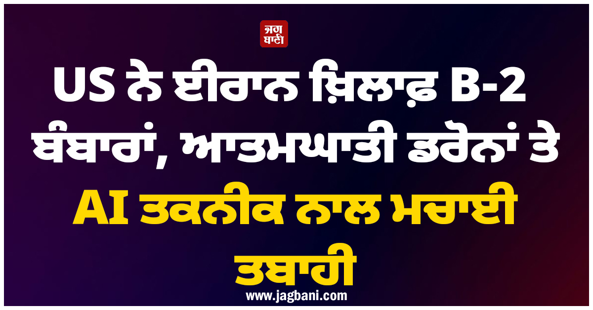 US ਨੇ ਈਰਾਨ ਖ਼ਿਲਾਫ਼ B-2 ਬੰਬਾਰਾਂ, ਆਤਮਘਾਤੀ ਡਰੋਨਾਂ ਤੇ AI ਤਕਨੀਕ ਨਾਲ ਮਚਾਈ ਤਬਾਹੀ
