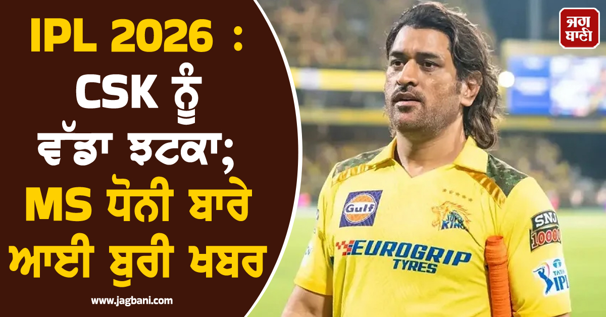 IPL 2026 : CSK ਨੂੰ ਵੱਡਾ ਝਟਕਾ; MS ਧੋਨੀ ਬਾਰੇ ਆਈ ਬੁਰੀ ਖਬਰ