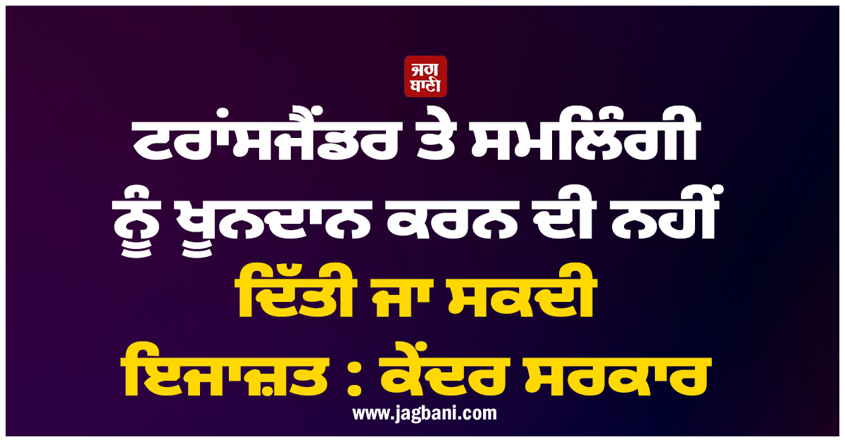 ਟਰਾਂਸਜੈਂਡਰ ਤੇ ਸਮਲਿੰਗੀ ਨੂੰ ਖੂਨਦਾਨ ਕਰਨ ਦੀ ਨਹੀਂ ਦਿੱਤੀ ਜਾ ਸਕਦੀ ਇਜਾਜ਼ਤ : ਕੇਂਦਰ ਸਰਕਾਰ
