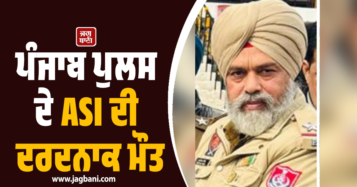 ਪੰਜਾਬ ਪੁਲਸ ਦੇ ASI ਦੀ ਦਰਦਨਾਕ ਮੌਤ