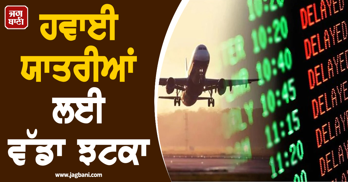 ਯਾਤਰੀਆਂ ਨੂੰ ਵੱਡਾ ਝਟਕਾ: ਹਵਾਈ ਕਿਰਾਇਆਂ 'ਚ ਹੋ ਗਿਆ ਰਿਕਾਰਡ ਵਾਧਾ, 46,000 ਤੋਂ ਵੱਧ ਉਡਾਣਾਂ ਰੱਦ