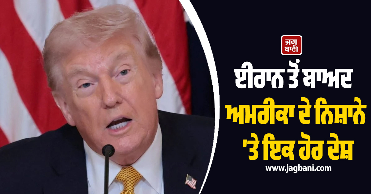 ਈਰਾਨ ਤੋਂ ਬਾਅਦ ਅਮਰੀਕਾ ਦੇ ਨਿਸ਼ਾਨੇ 'ਤੇ ਇਕ ਹੋਰ ਦੇਸ਼,  ਟਰੰਪ ਬੋਲਿਆ- 'ਇਹ ਸਹੀ ਸਮਾਂ ਹੈ'