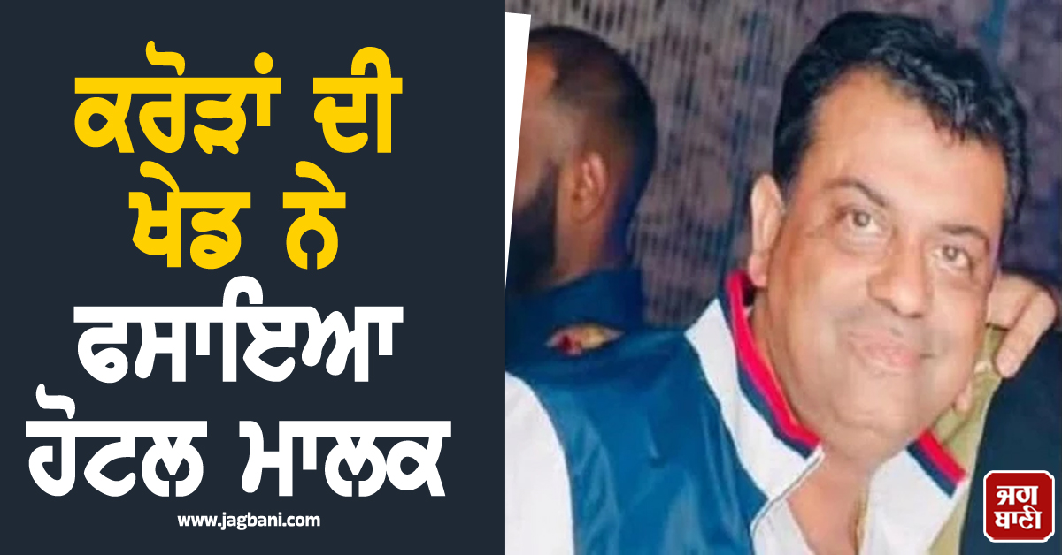 ਕਰੋੜਾਂ ਦੀ ਖੇਡ ਨੇ ਫਸਾਇਆ ਹੋਟਲ ਮਾਲਕ, 116.84 ਕਰੋੜ ਦੇ ਘਪਲੇ 'ਚ ਖਰੜ ਤੋਂ ਗ੍ਰਿਫ਼ਤਾਰ