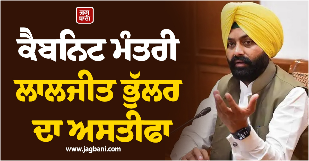 ਕੈਬਨਿਟ ਮੰਤਰੀ ਲਾਲਜੀਤ ਭੁੱਲਰ ਦਾ ਅਸਤੀਫਾ