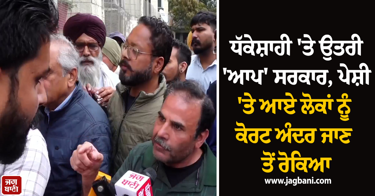 ਧੱਕੇਸ਼ਾਹੀ ''ਤੇ ਉਤਰੀ ''ਆਪ'' ਸਰਕਾਰ, ਪੇਸ਼ੀ ''ਤੇ ਆਏ ਲੋਕਾਂ ਨੂੰ ਕੋਰਟ ਅੰਦਰ ਜਾਣ ਤੋਂ ਰੋਕਿਆ