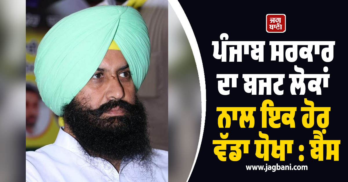 ਪੰਜਾਬ ਸਰਕਾਰ ਦਾ ਬਜਟ ਲੋਕਾਂ ਨਾਲ ਇਕ ਹੋਰ ਵੱਡਾ ਧੋਖਾ : ਬੈਂਸ