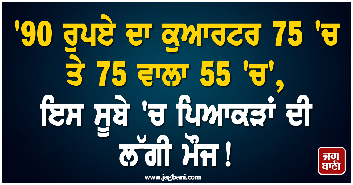 '90 ਰੁਪਏ ਦਾ ਕੁਆਰਟਰ 75 'ਚ ਅਤੇ 75 ਵਾਲਾ 55 'ਚ', ਇਸ ਸੂਬੇ 'ਚ ਪਿਆਕੜਾਂ ਦੀ ਲੱਗੀ ਮੌਜ!