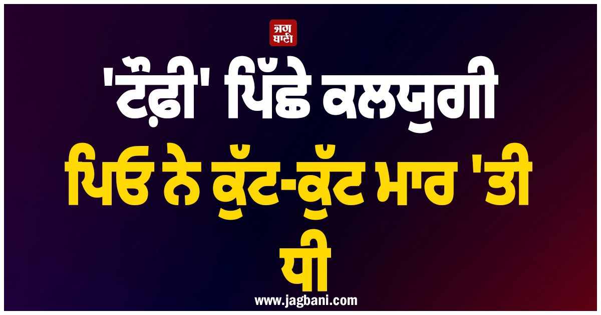 ''ਟੌਫ਼ੀ'' ਪਿੱਛੇ ਕਲਯੁਗੀ ਪਿਓ ਨੇ ਕੁੱਟ-ਕੁੱਟ ਮਾਰ ''ਤੀ ਧੀ, ਹੋਸ਼ ਉਡਾ ਦੇਵੇਗਾ ਪੂਰਾ ਮਾਮਲਾ