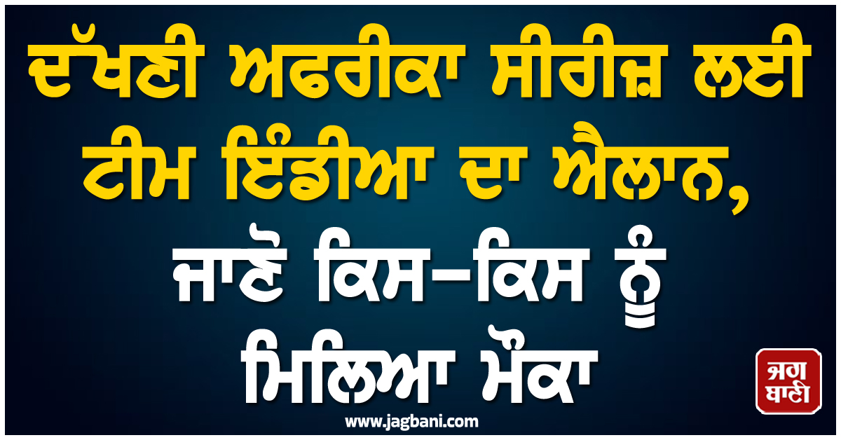 ਦੱਖਣੀ ਅਫਰੀਕਾ ਸੀਰੀਜ਼ ਲਈ ਟੀਮ ਇੰਡੀਆ ਦਾ ਐਲਾਨ, ਜਾਣੋ ਕਿਸ-ਕਿਸ ਨੂੰ ਮਿਲਿਆ ਮੌਕਾ