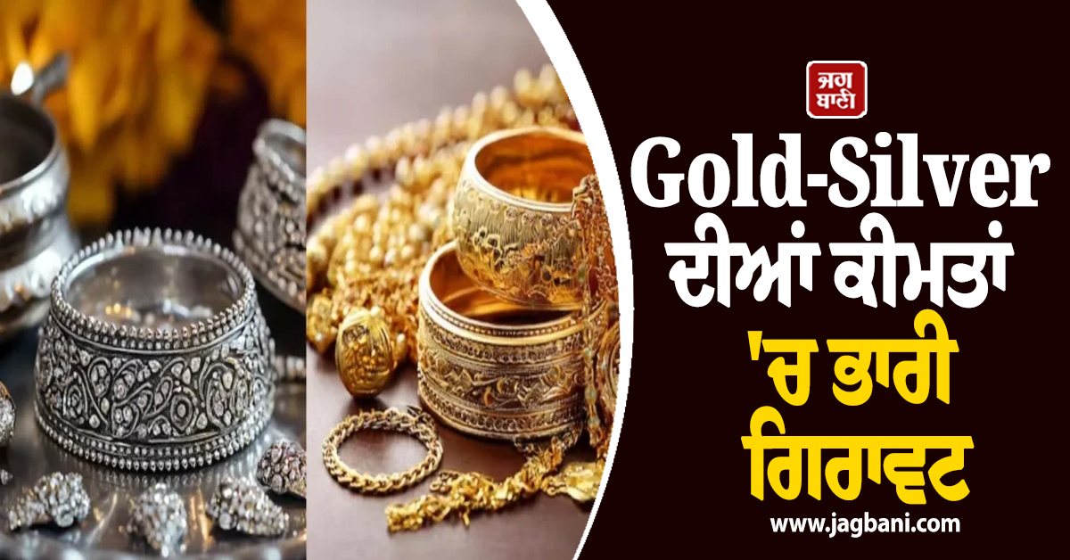 Gold-Silver ਦੀਆਂ ਕੀਮਤਾਂ ''ਚ ਭਾਰੀ ਗਿਰਾਵਟ, ਜਾਣੋ ਕੀਮਤੀ ਧਾਤਾਂ ਦੇ ਭਾਅ