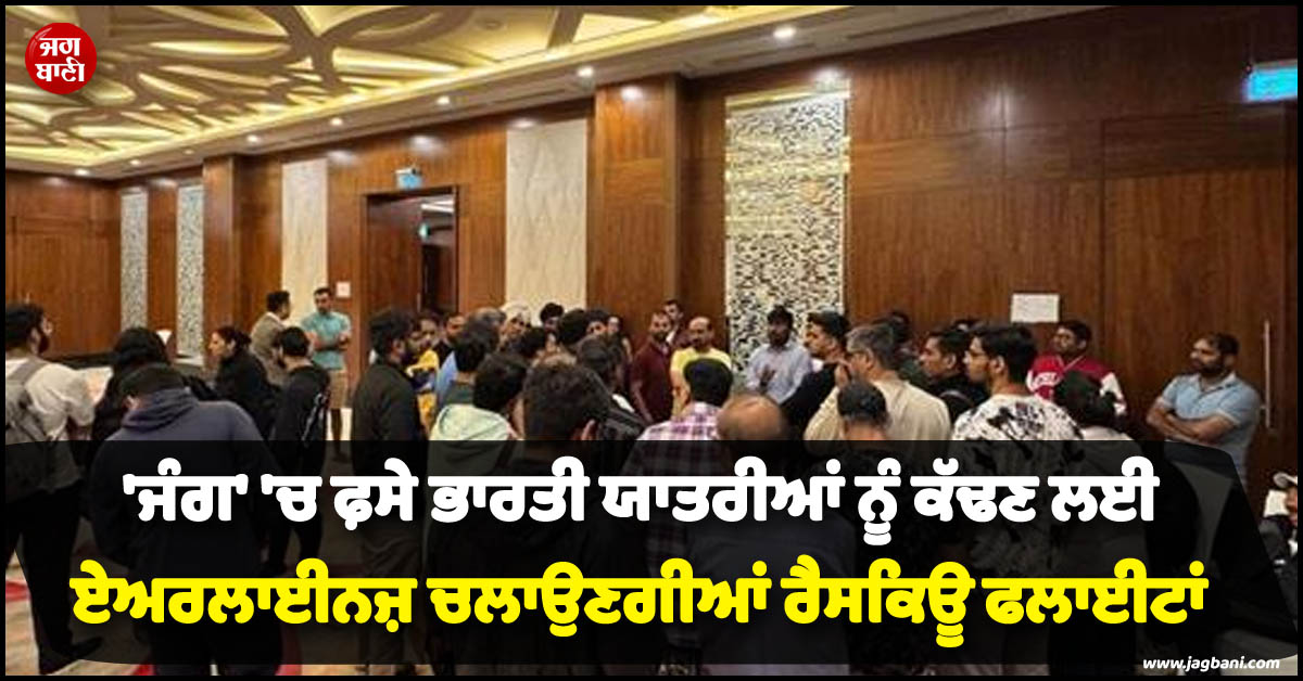 'ਜੰਗ' 'ਚ ਫ਼ਸੇ ਭਾਰਤੀ ਯਾਤਰੀਆਂ ਨੂੰ ਕੱਢਣ ਲਈ ਏਅਰਲਾਈਨਜ਼ ਚਲਾਉਣਗੀਆਂ ਰੈਸਕਿਊ ਫਲਾਈਟਾਂ