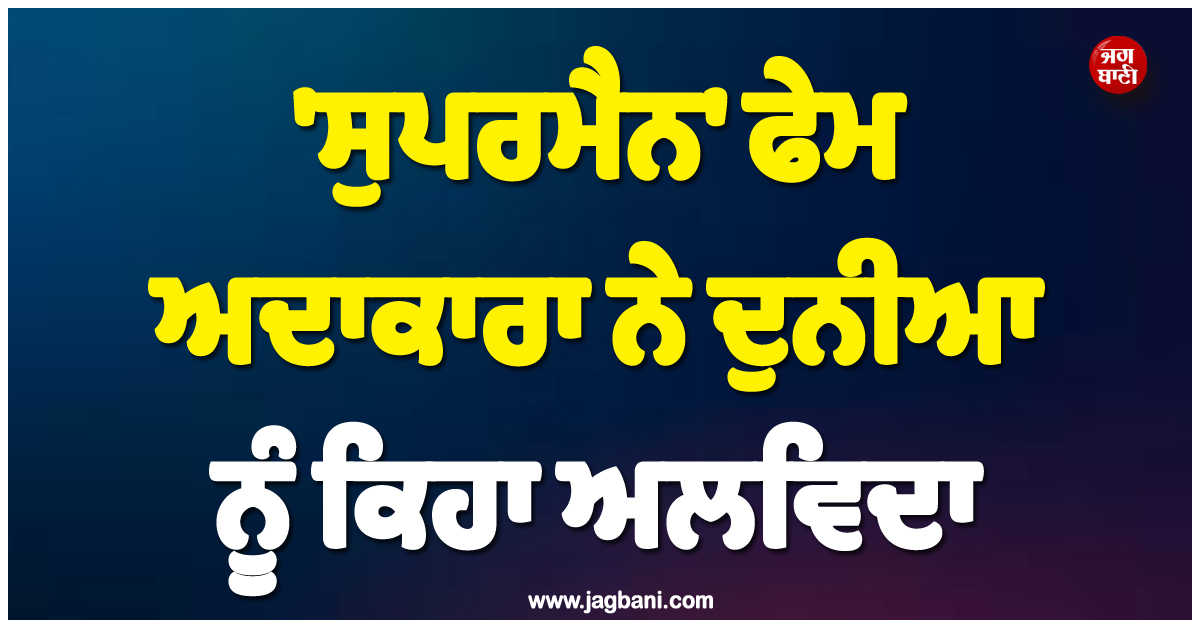 ਮਨੋਰੰਜਨ ਜਗਤ ਨੂੰ ਵੱਡਾ ਝਟਕਾ ! 'ਸੁਪਰਮੈਨ' ਫੇਮ ਅਦਾਕਾਰਾ ਨੇ ਦੁਨੀਆ ਨੂੰ ਕਿਹਾ ਅਲਵਿਦਾ