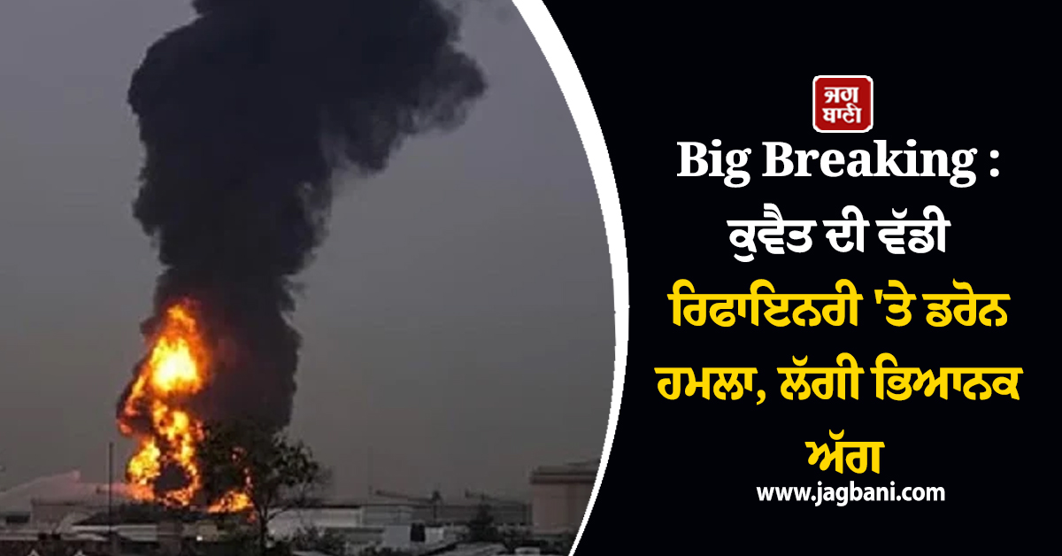 Big Breaking : ਕੁਵੈਤ ਦੀ ਵੱਡੀ ਰਿਫਾਇਨਰੀ 'ਤੇ ਡਰੋਨ ਹਮਲਾ, ਲੱਗੀ ਭਿਆਨਕ ਅੱਗ