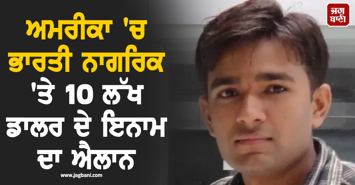 ਅਮਰੀਕਾ 'ਚ ਭਾਰਤੀ ਨਾਗਰਿਕ 'ਤੇ 10 ਲੱਖ ਡਾਲਰ ਦੇ ਇਨਾਮ ਦਾ ਐਲਾਨ