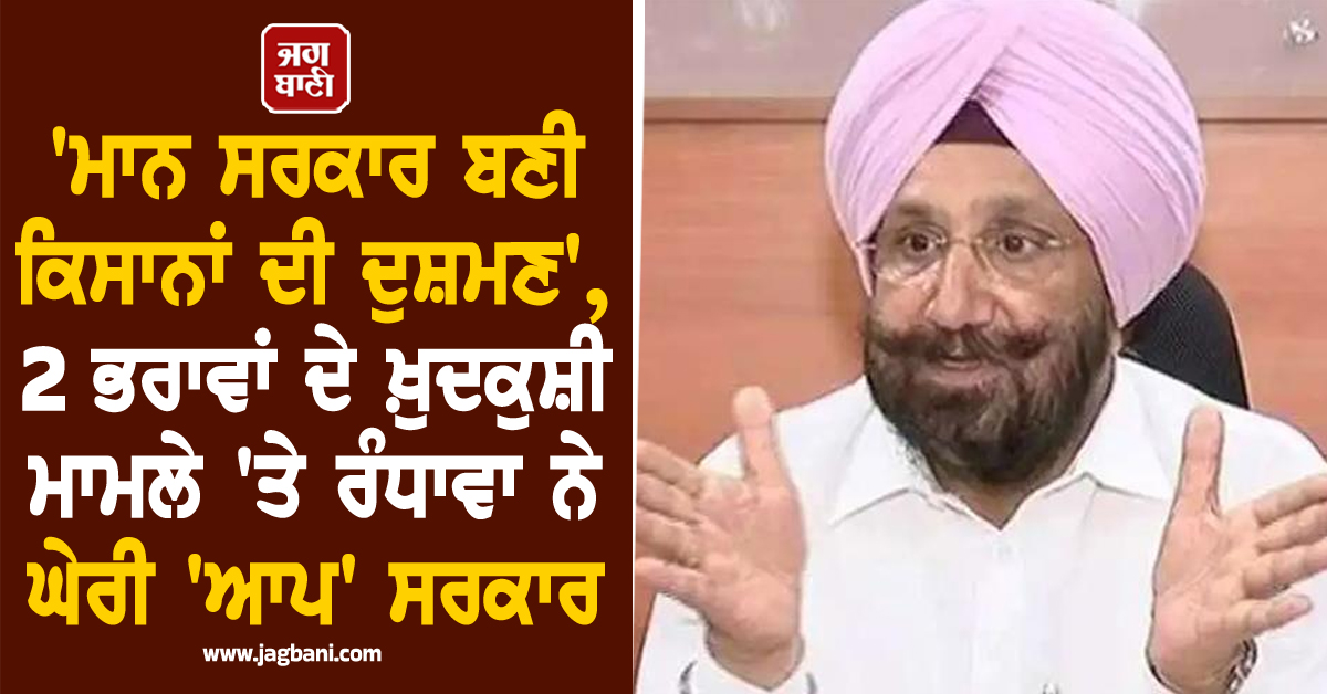 'ਮਾਨ ਸਰਕਾਰ ਬਣੀ ਕਿਸਾਨਾਂ ਦੀ ਦੁਸ਼ਮਣ', 2 ਭਰਾਵਾਂ ਦੇ ਖ਼ੁਦਕੁਸ਼ੀ ਮਾਮਲੇ 'ਤੇ ਰੰਧਾਵਾ ਨੇ ਘੇਰੀ 'ਆਪ' ਸਰਕਾਰ