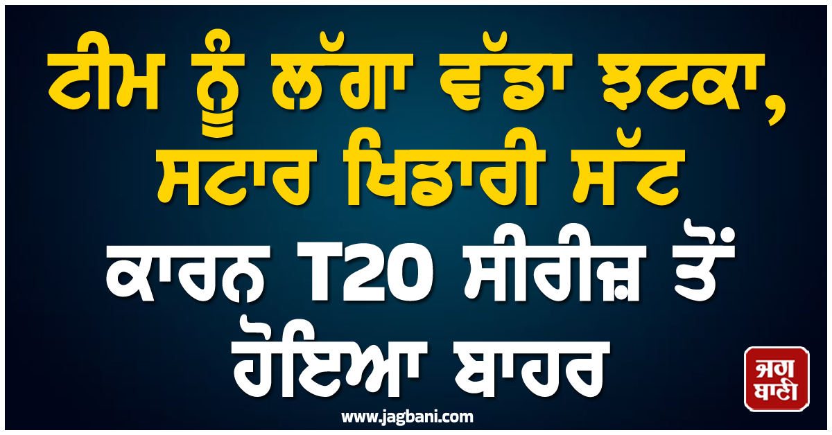 ਟੀਮ ਨੂੰ ਲੱਗਾ ਵੱਡਾ ਝਟਕਾ, ਸਟਾਰ ਖਿਡਾਰੀ ਸੱਟ ਕਾਰਨ T20 ਸੀਰੀਜ਼ ਤੋਂ ਹੋਇਆ ਬਾਹਰ