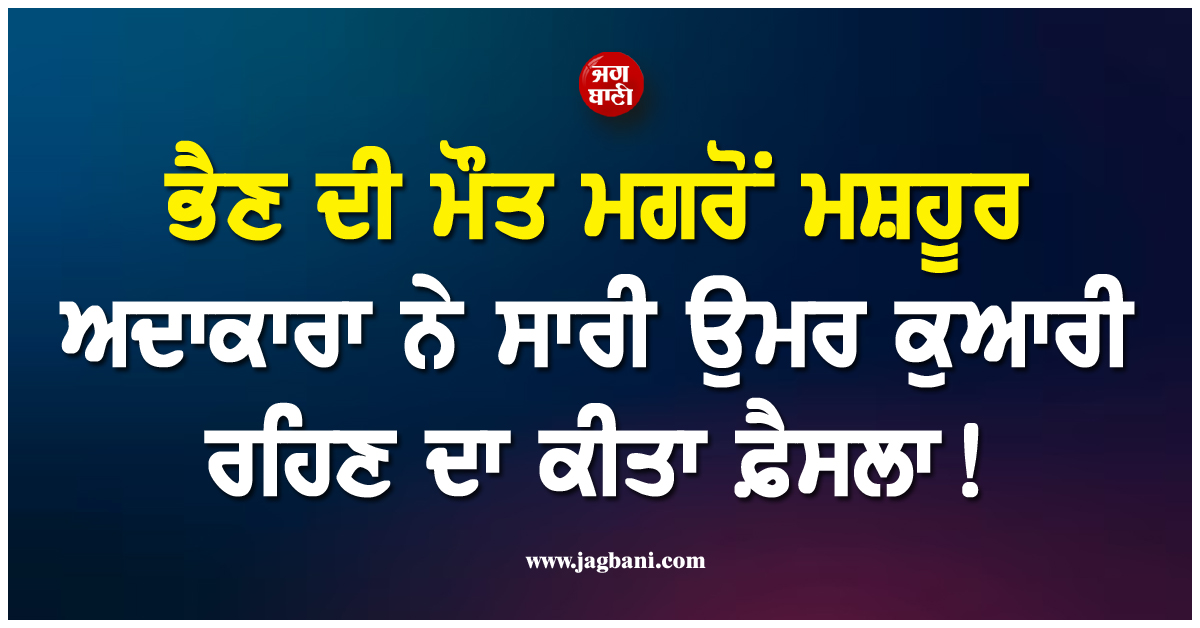ਭੈਣ ਦੀ ਮੌਤ ਮਗਰੋਂ ਮਸ਼ਹੂਰ ਅਦਾਕਾਰਾ ਨੇ ਸਾਰੀ ਉਮਰ ਕੁਆਰੀ ਰਹਿਣ ਦਾ ਕੀਤਾ ਫ਼ੈਸਲਾ ! ਕਾਰਨ ਜਾਣ ਤੁਸੀਂ ਵੀ...
