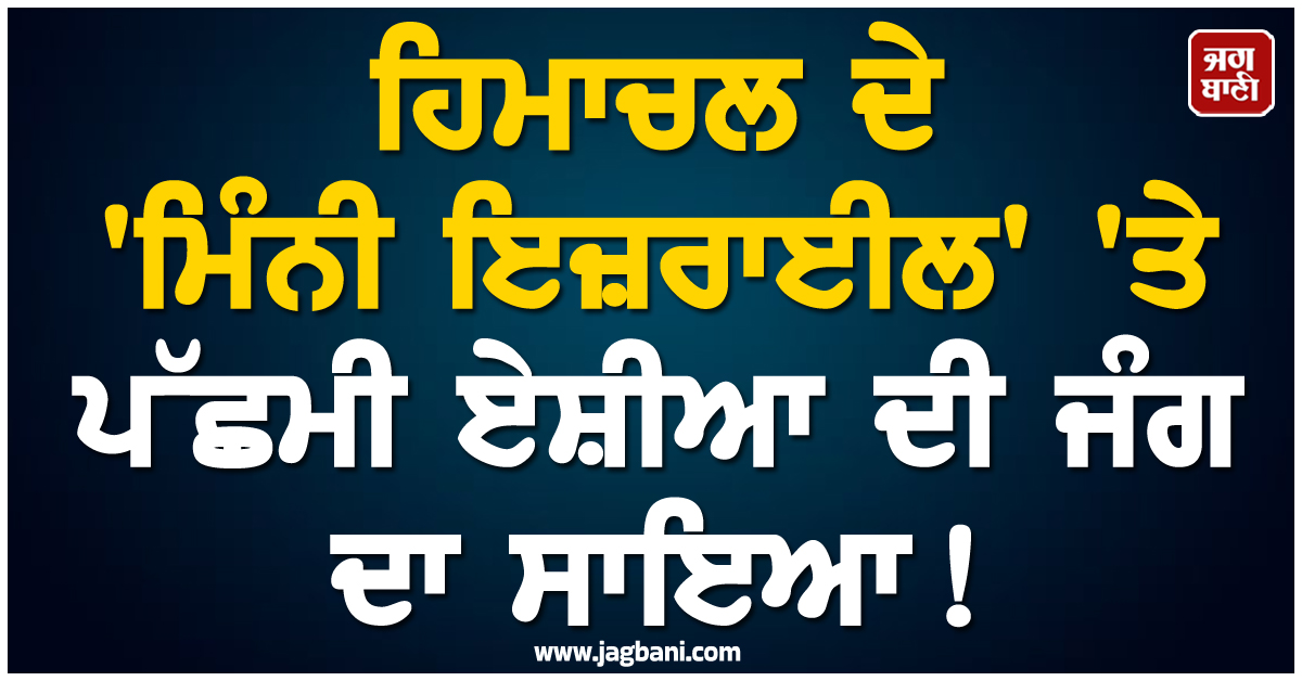 ਹਿਮਾਚਲ ਦੇ 'ਮਿੰਨੀ ਇਜ਼ਰਾਈਲ' 'ਤੇ ਪੱਛਮੀ ਏਸ਼ੀਆ ਦੀ ਜੰਗ ਦਾ ਸਾਇਆ ! ਟੂਰਿਜ਼ਮ ਉਦਯੋਗ ਦੀ ਵਧੀ ਚਿੰਤਾ