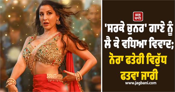 up fatwa issued against nora fatehi over sarke chunar teri sarke song