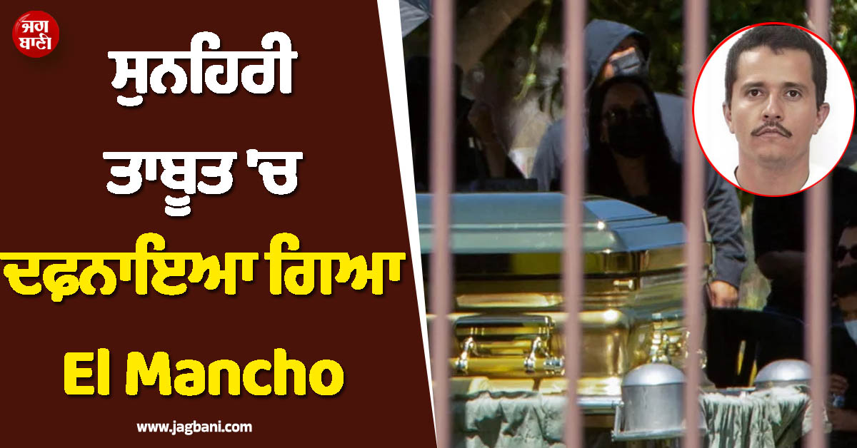 ਡਰੱਗ ਕਾਰਟੇਲ ਦੇ ''ਬਾਦਸ਼ਾਹ'' ਦਾ ਹੋਇਆ ਸਸਕਾਰ ! ਸੁਨਹਿਰੀ ਤਾਬੂਤ ''ਚ ਦਫ਼ਨਾਇਆ ਗਿਆ El Mancho