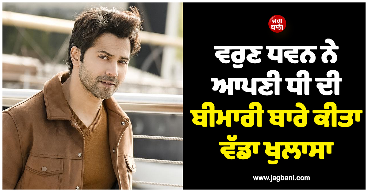 ਵਰੁਣ ਧਵਨ ਨੇ ਆਪਣੀ ਧੀ ਦੀ ਬੀਮਾਰੀ ਬਾਰੇ ਕੀਤਾ ਵੱਡਾ ਖੁਲਾਸਾ, ਦੱਸਿਆ ਕਿਉਂ ਨਹੀਂ ਚੱਲ ਪਾ ਰਹੀ ਸੀ ਲਾਰਾ