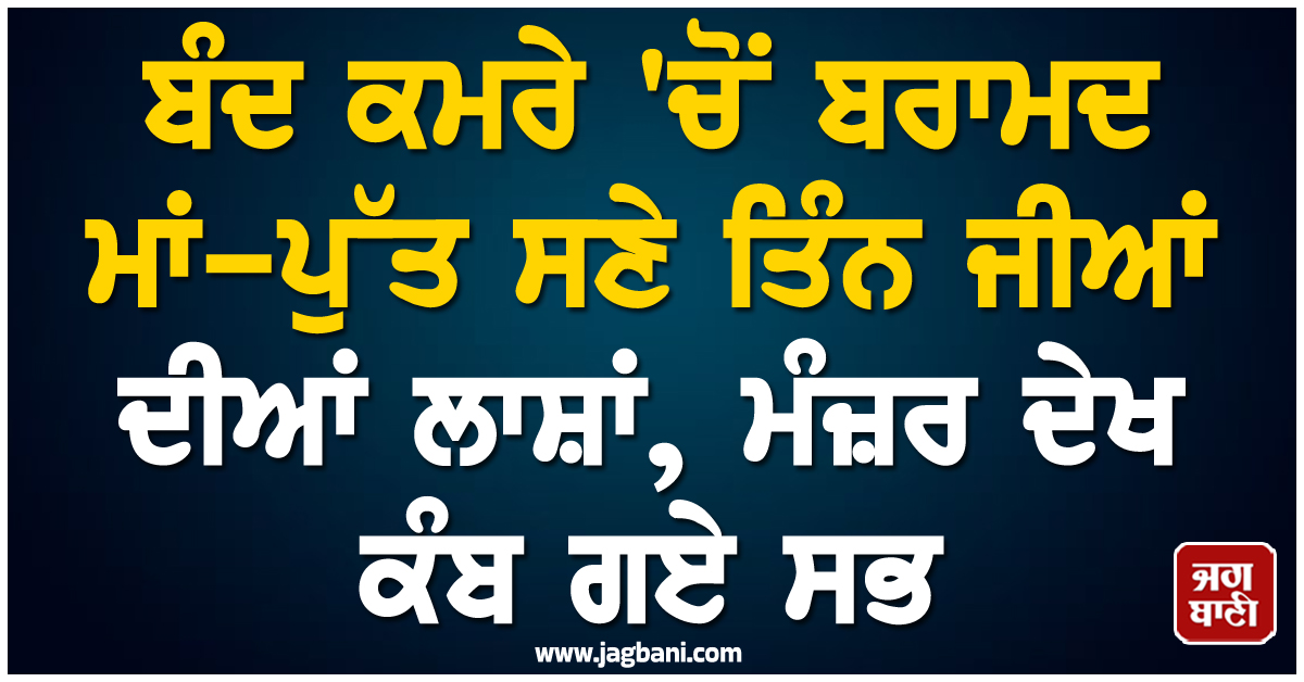ਫਤਿਹਪੁਰ ''ਚ ਬੰਦ ਕਮਰੇ ''ਚੋਂ ਬਰਾਮਦ ਮਾਂ-ਪੁੱਤ ਸਣੇ ਤਿੰਨ ਜੀਆਂ ਦੀਆਂ ਲਾਸ਼ਾਂ, ਮੰਜ਼ਰ ਦੇਖ ਕੰਬ ਗਏ ਸਭ