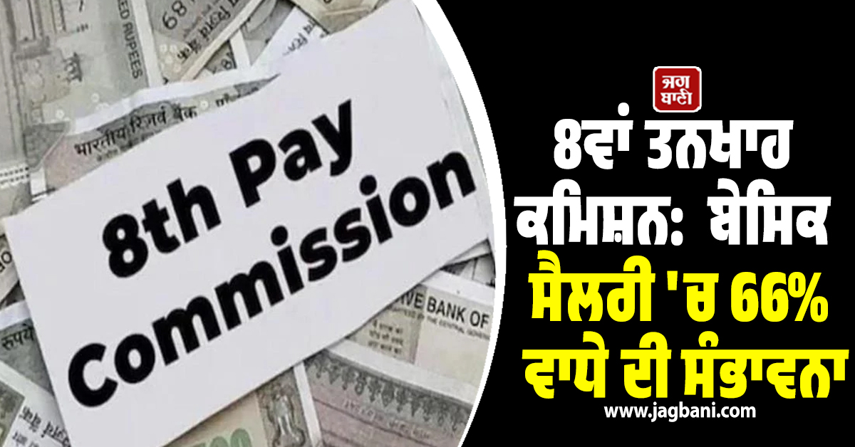8ਵਾਂ ਤਨਖਾਹ ਕਮਿਸ਼ਨ: ਕੇਂਦਰੀ ਕਰਮਚਾਰੀਆਂ ਦੀ ਲੱਗੇਗੀ ਲਾਟਰੀ! ਬੇਸਿਕ ਸੈਲਰੀ 'ਚ 66% ਵਾਧੇ ਦੀ ਸੰਭਾਵਨਾ