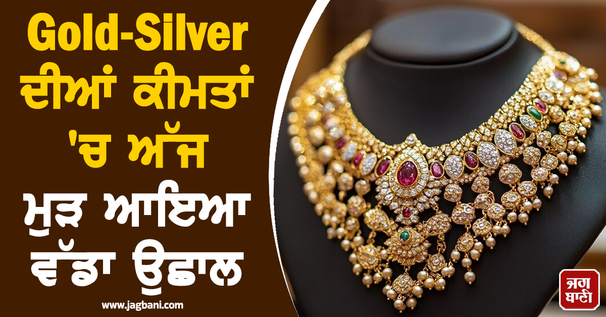 Gold-Silver ਦੀਆਂ ਕੀਮਤਾਂ 'ਚ ਅੱਜ ਮੁੜ ਆਇਆ ਵੱਡਾ ਉਛਾਲ, ਜਾਣੋ 24 ਕੈਰੇਟ ਸੋਨੇ ਦੇ ਤਾਜ਼ਾ ਰੇਟ