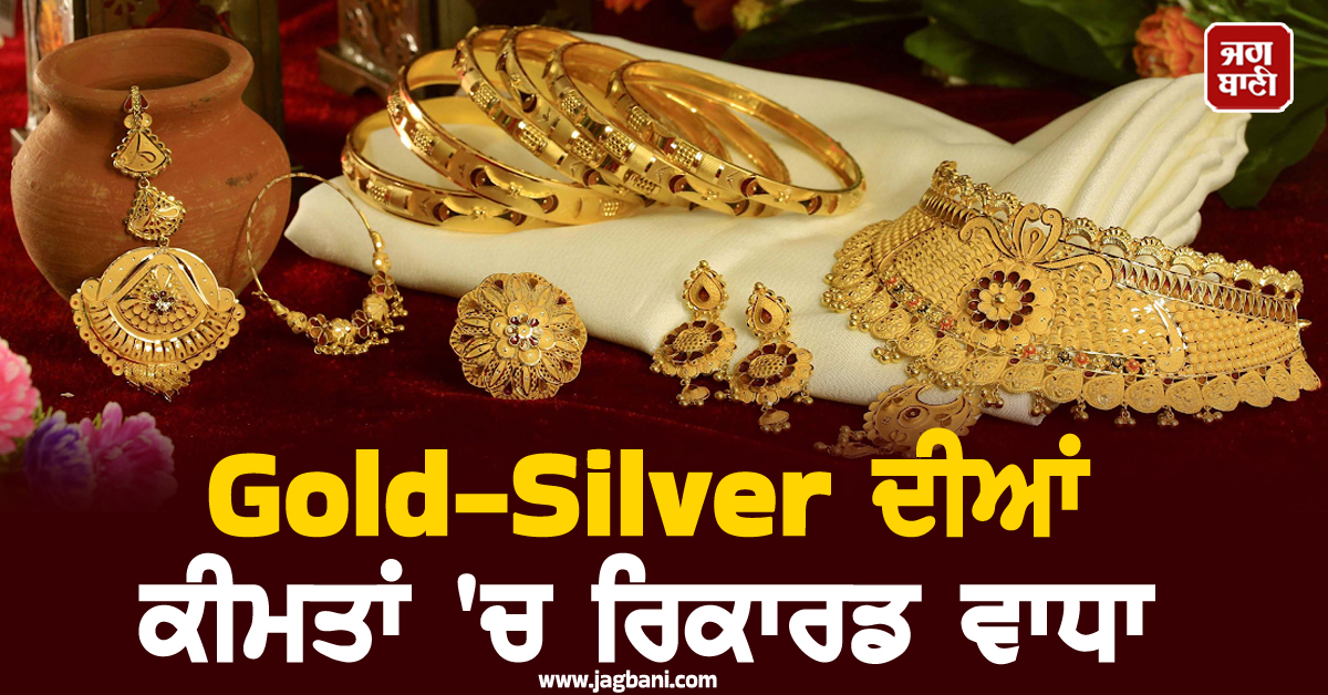 Gold-Silver ਦੀਆਂ ਕੀਮਤਾਂ 'ਚ ਰਿਕਾਰਡ ਵਾਧਾ : 32,000 ਰੁਪਏ ਚੜ੍ਹੀ ਚਾਂਦੀ, ਦੋ ਮਹੀਨਿਆਂ ਦੇ ਹਾਈ 'ਤੇ ਸੋਨਾ