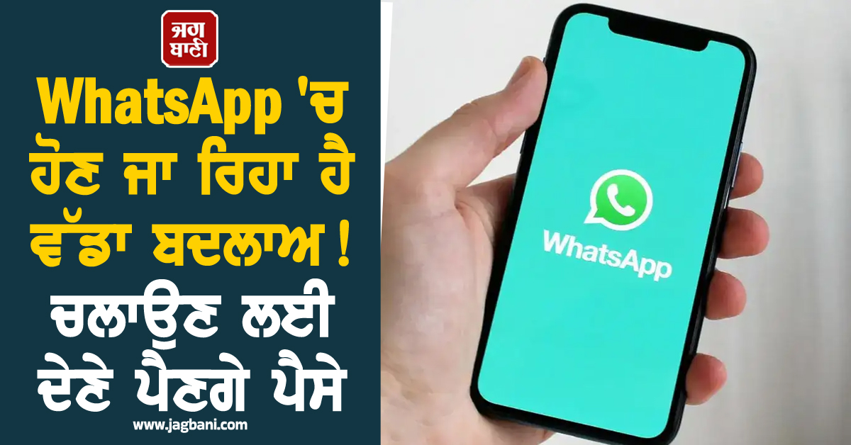 WhatsApp 'ਚ ਹੋਣ ਜਾ ਰਿਹਾ ਹੈ ਵੱਡਾ ਬਦਲਾਅ ! ਚਲਾਉਣ ਲਈ ਦੇਣੇ ਪੈਣਗੇ ਪੈਸੇ