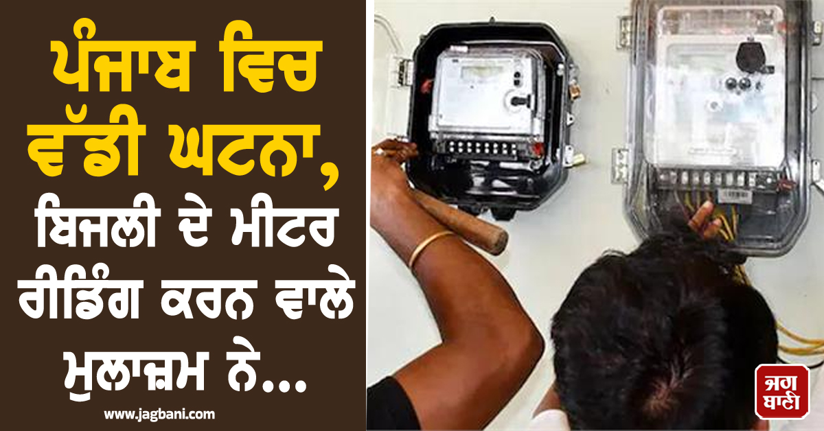 ਪੰਜਾਬ ਵਿਚ ਵੱਡੀ ਘਟਨਾ, ਬਿਜਲੀ ਦੇ ਮੀਟਰ ਰੀਡਿੰਗ ਕਰਨ ਵਾਲੇ ਮੁਲਾਜ਼ਮ ਨੇ...