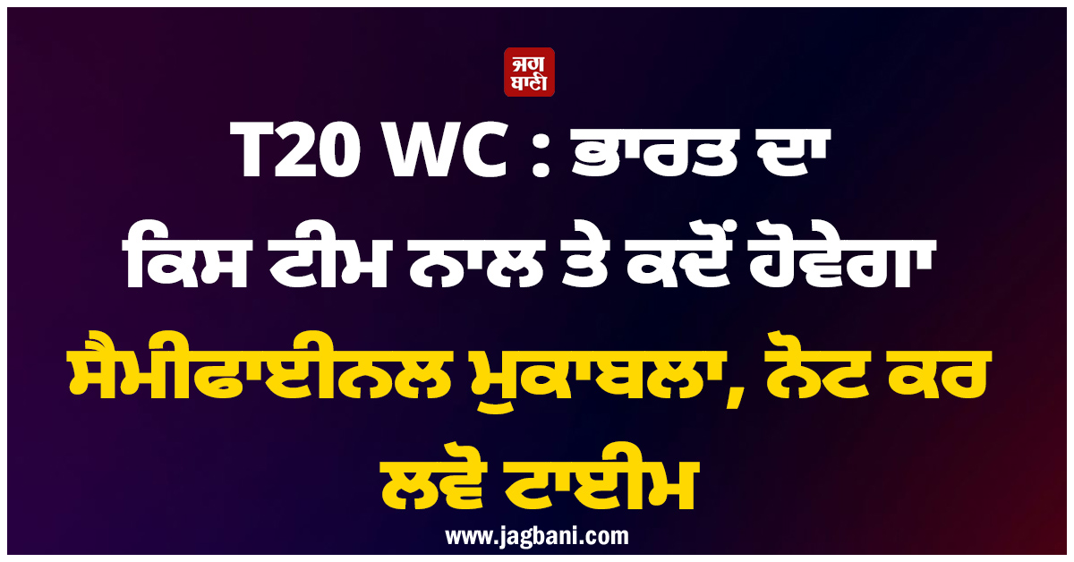 T20 WC : ਭਾਰਤ ਦਾ ਕਿਸ ਟੀਮ ਨਾਲ ਤੇ ਕਦੋਂ ਹੋਵੇਗਾ ਸੈਮੀਫਾਈਨਲ ਮੁਕਾਬਲਾ, ਨੋਟ ਕਰ ਲਵੋ ਟਾਈਮ