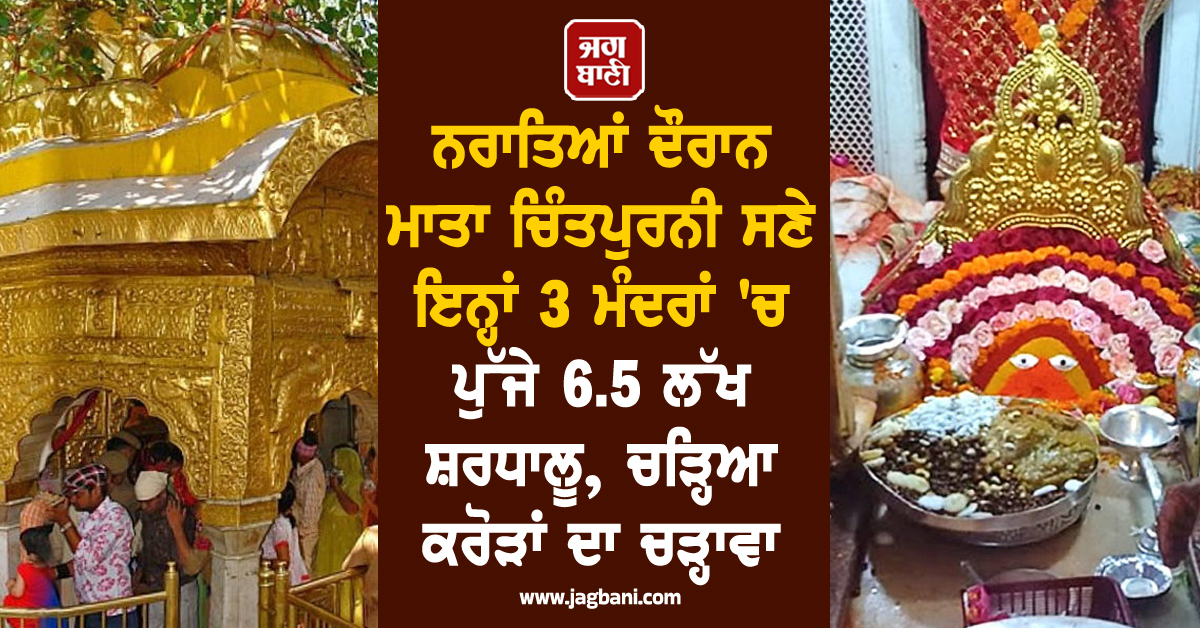 ਨਰਾਤਿਆਂ ਦੌਰਾਨ ਮਾਤਾ ਚਿੰਤਪੁਰਨੀ ਸਣੇ ਇਨ੍ਹਾਂ 3 ਮੰਦਰਾਂ 'ਚ ਪੁੱਜੇ 6.5 ਲੱਖ ਸ਼ਰਧਾਲੂ, ਚੜ੍ਹਿਆ ਕਰੋੜਾਂ ਦਾ ਚੜ੍ਹਾਵਾ
