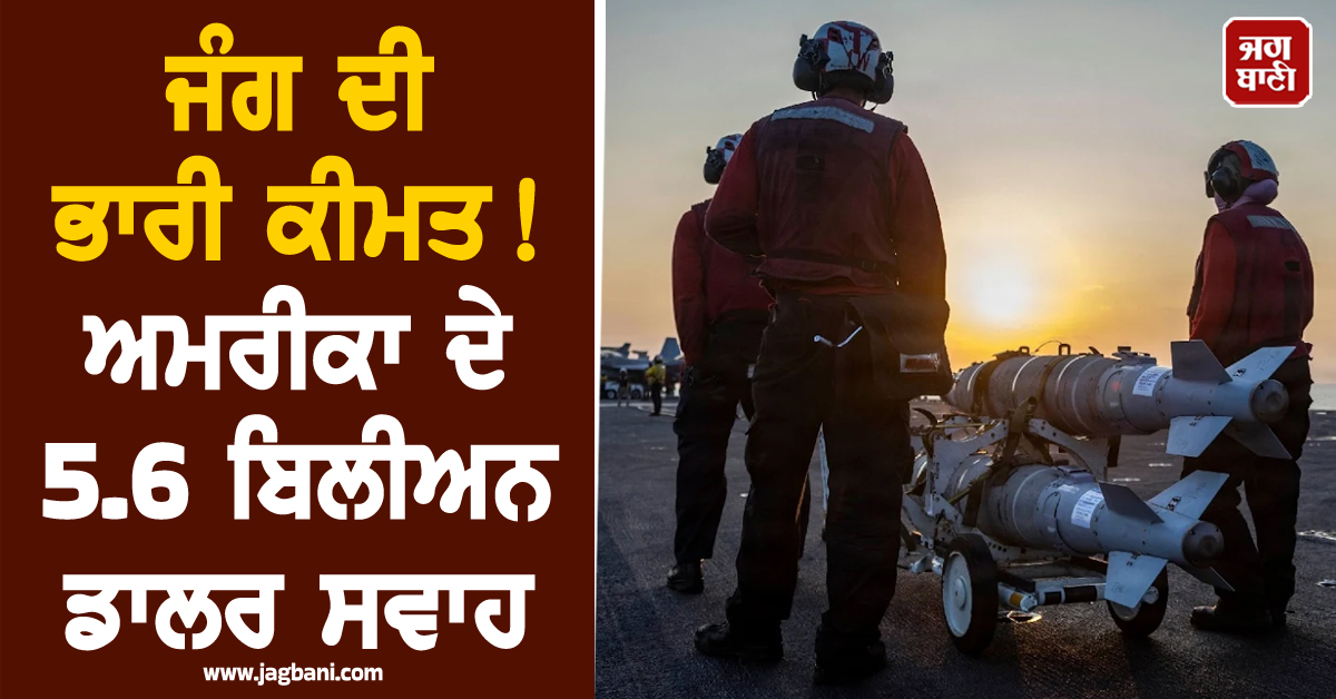 ਜੰਗ ਦੀ ਭਾਰੀ ਕੀਮਤ! ਈਰਾਨ 'ਤੇ ਹਮਲੇ ਦੇ ਪਹਿਲੇ 48 ਘੰਟਿਆਂ 'ਚ ਅਮਰੀਕਾ ਦੇ 5.6 ਬਿਲੀਅਨ ਡਾਲਰ ਸਵਾਹ