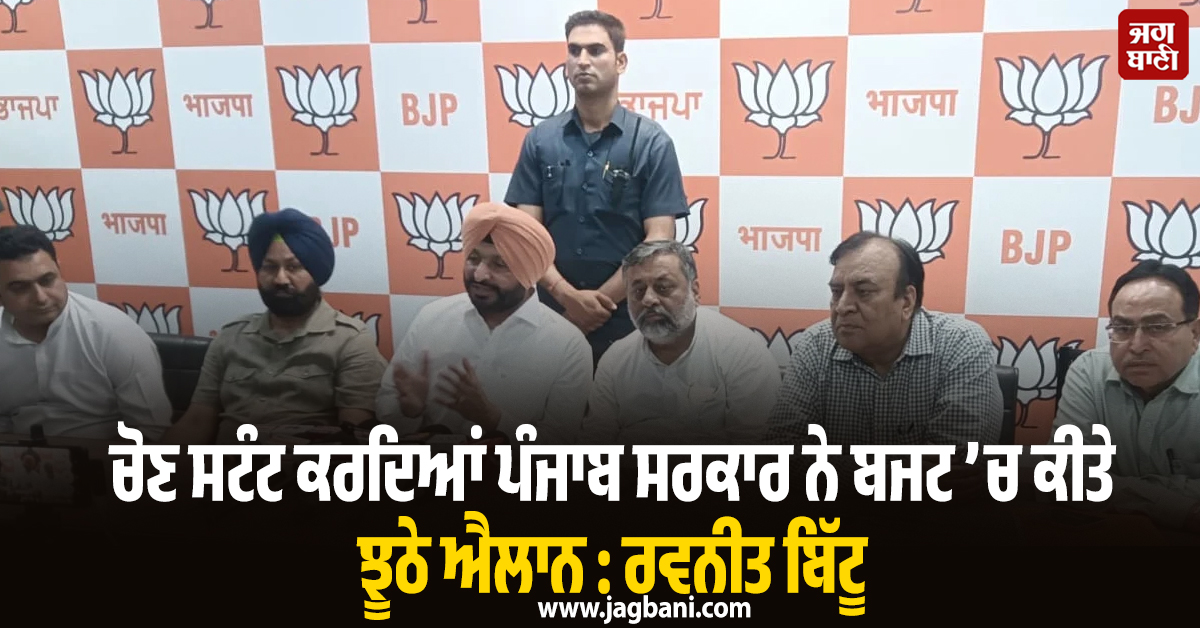 ਚੋਣ ਸਟੰਟ ਕਰਦਿਆਂ ਪੰਜਾਬ ਸਰਕਾਰ ਨੇ ਬਜਟ ’ਚ ਕੀਤੇ ਝੂਠੇ ਐਲਾਨ : ਰਵਨੀਤ ਬਿੱਟੂ