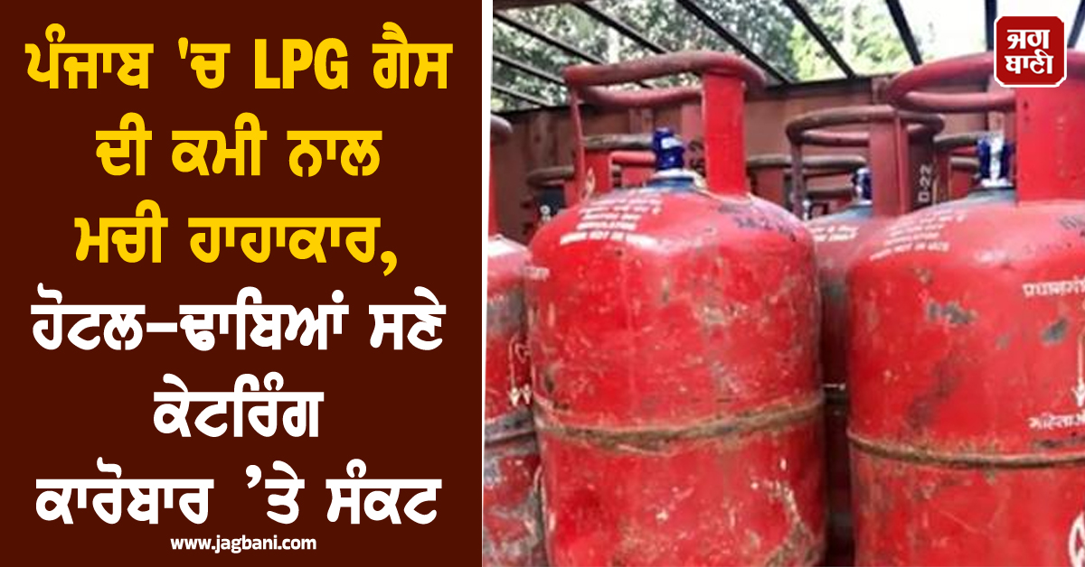 ਪੰਜਾਬ 'ਚ LPG ਗੈਸ ਦੀ ਕਮੀ ਨਾਲ ਮਚੀ ਹਾਹਾਕਾਰ, ਹੋਟਲ-ਢਾਬਿਆਂ ਸਣੇ ਕੇਟਰਿੰਗ ਕਾਰੋਬਾਰ ’ਤੇ ਸੰਕਟ