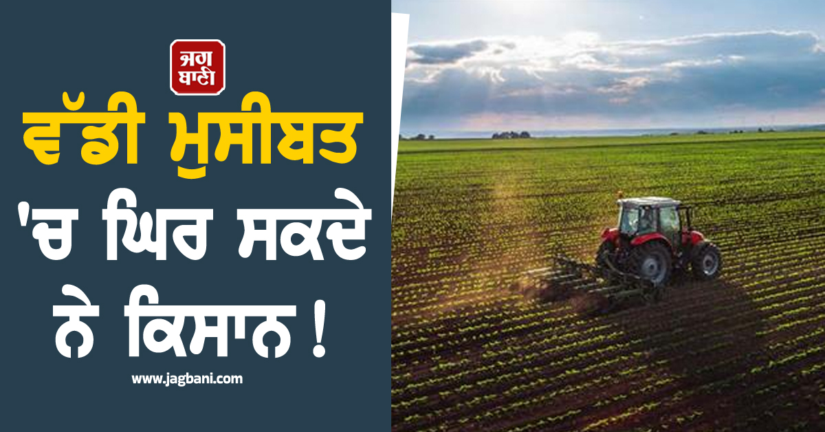 ਵੱਡੀ ਮੁਸੀਬਤ ''ਚ ਘਿਰ ਸਕਦੇ ਨੇ ਕਿਸਾਨ! ਖਾੜੀ ਜੰਗ ਲੰਬੀ ਚੱਲਣ ਦਾ ਹੋਵੇਗਾ ਡੂੰਘਾ ਅਸਰ