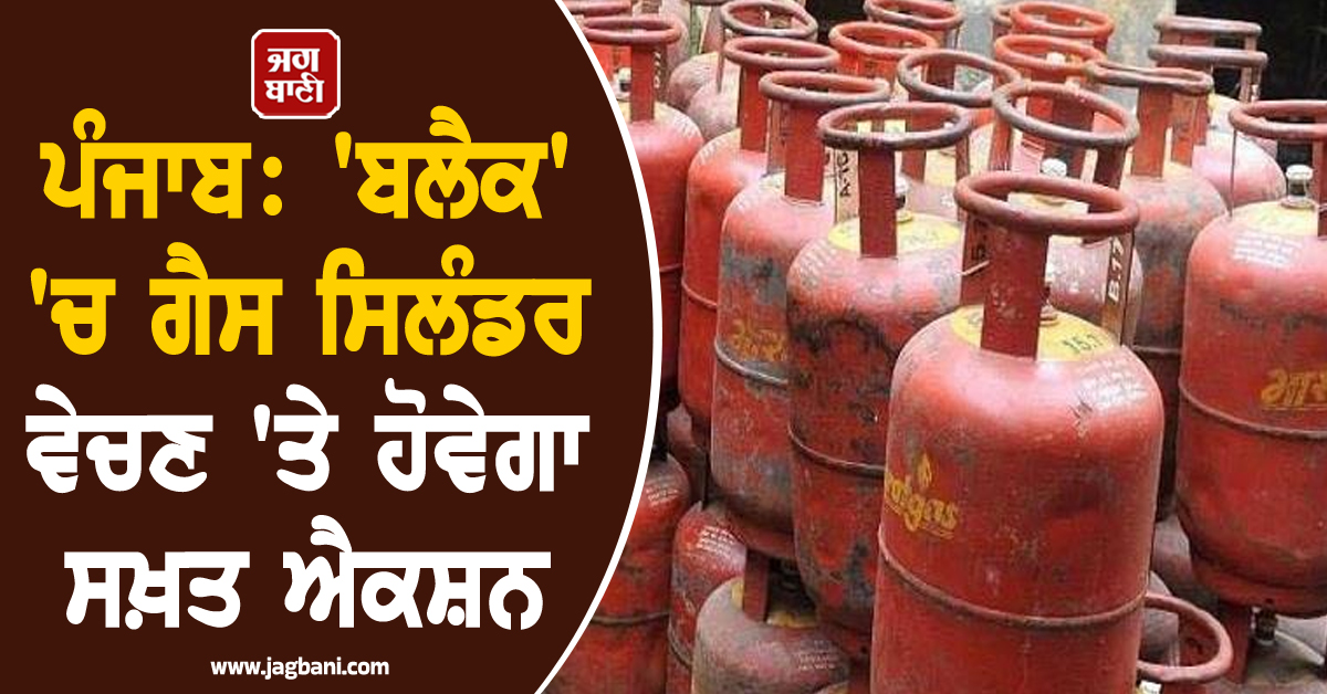 ਪੰਜਾਬ: 'ਬਲੈਕ' 'ਚ ਗੈਸ ਸਿਲੰਡਰ ਵੇਚਣ 'ਤੇ ਹੋਵੇਗਾ ਸਖ਼ਤ ਐਕਸ਼ਨ, ਸਾਰੇ ਜ਼ਿਲ੍ਹਿਆਂ ਲਈ ਹੁਕਮ ਜਾਰੀ