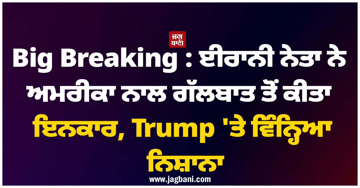 Big Breaking : ਈਰਾਨੀ ਨੇਤਾ ਨੇ ਅਮਰੀਕਾ ਨਾਲ ਗੱਲਬਾਤ ਤੋਂ ਕੀਤਾ ਇਨਕਾਰ, Trump 'ਤੇ ਵਿੰਨ੍ਹਿਆ ਨਿਸ਼ਾਨਾ