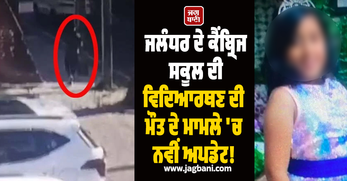 ਜਲੰਧਰ ਦੇ ਕੈਂਬ੍ਰਿਜ ਸਕੂਲ ਦੀ ਵਿਦਿਆਰਥਣ ਦੀ ਮੌਤ ਦੇ ਮਾਮਲੇ 'ਚ ਨਵੀਂ ਅਪਡੇਟ! ਕੁੜੀ ਦੀ CCTV ਨੇ ਖੋਲ੍ਹਿਆ ਵੱਡਾ ਰਾਜ਼