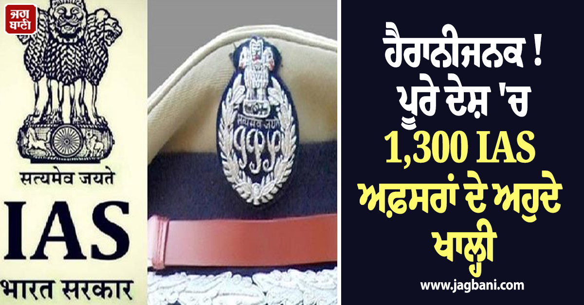 ਹੈਰਾਨੀਜਨਕ ! ਪੂਰੇ ਦੇਸ਼ 'ਚ 1,300 IAS ਅਫ਼ਸਰਾਂ ਦੇ ਅਹੁਦੇ ਖਾਲ੍ਹੀ, ਇਕੱਲੇ ਪੰਜਾਬ ’ਚ 33 ਅਹੁਦੇ ਸੱਖਣੇ