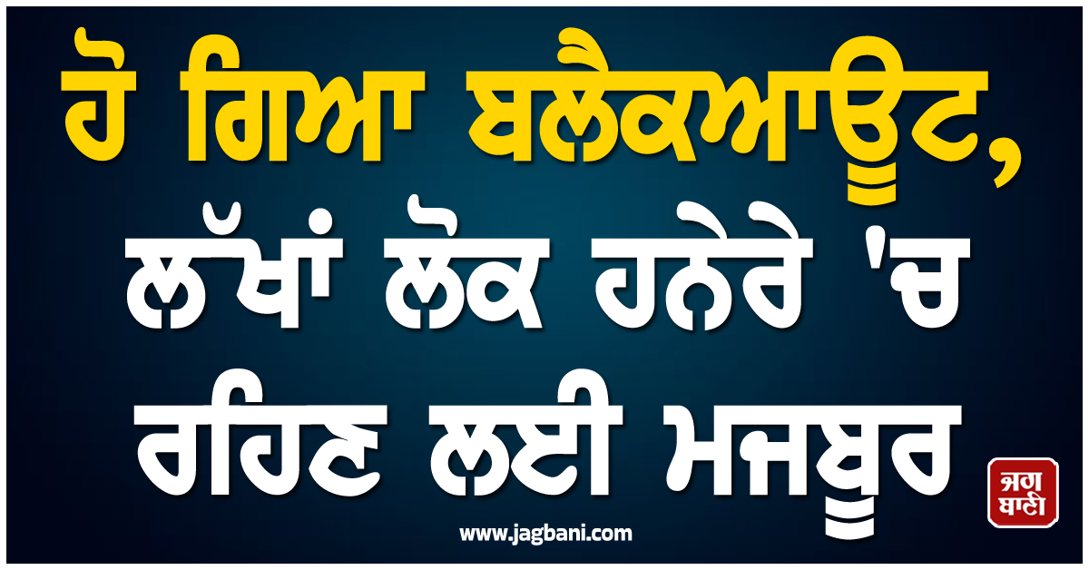 ਹੋ ਗਿਆ ਬਲੈਕਆਊਟ, ਲੱਖਾਂ ਲੋਕ ਹਨੇਰੇ 'ਚ ਰਹਿਣ ਲਈ ਮਜਬੂਰ