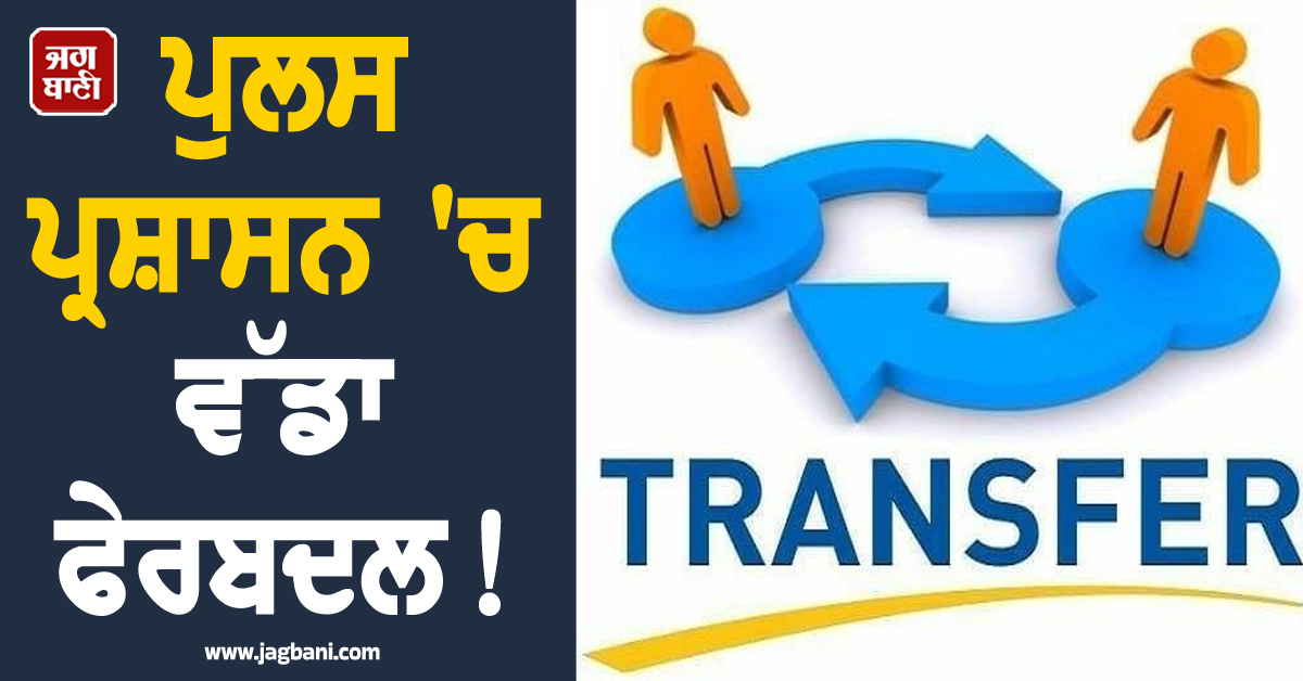 ਪੁਲਸ ਪ੍ਰਸ਼ਾਸਨ 'ਚ ਵੱਡਾ ਫੇਰਬਦਲ! ਪੰਜਾਬ 'ਚ ਇਨ੍ਹਾਂ 19 ਵੱਡੇ ਅਧਿਕਾਰੀਆਂ ਦੇ ਤਬਾਦਲੇ, ਵੇਖੋ List