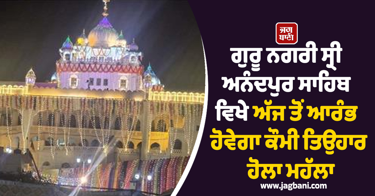 ਗੁਰੂ ਨਗਰੀ ਸ੍ਰੀ ਅਨੰਦਪੁਰ ਸਾਹਿਬ ਵਿਖੇ ਅੱਜ ਤੋਂ ਆਰੰਭ ਹੋਵੇਗਾ ਕੌਮੀ ਤਿਉਹਾਰ ਹੋਲਾ ਮਹੱਲਾ