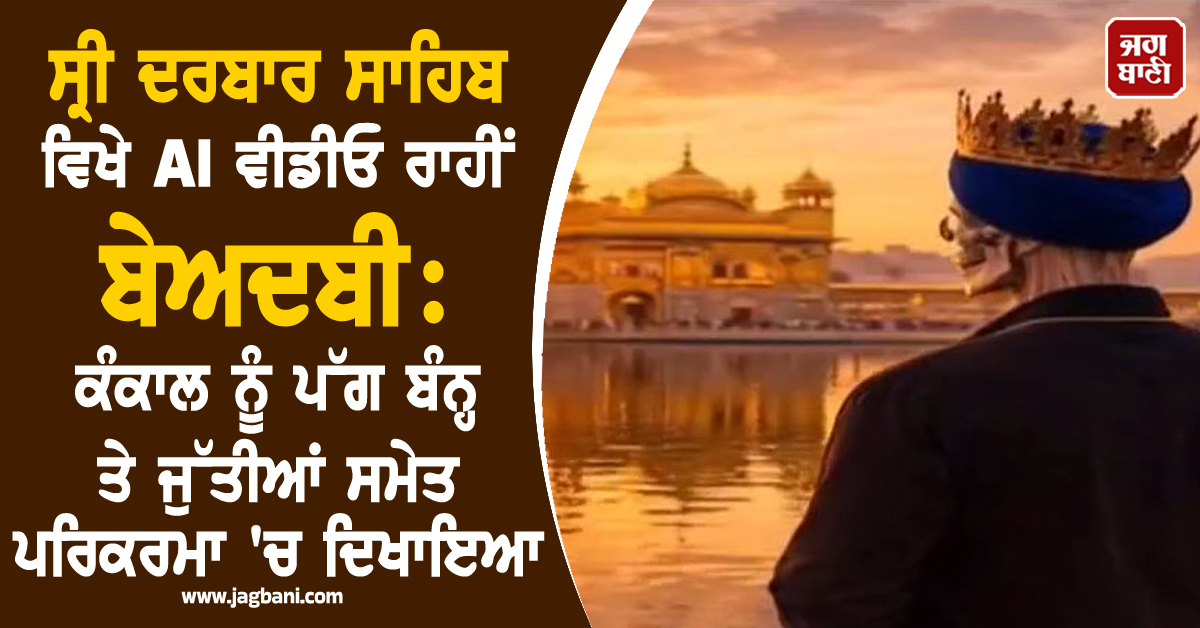 ਸ੍ਰੀ ਦਰਬਾਰ ਸਾਹਿਬ ਵਿਖੇ AI ਵੀਡੀਓ ਰਾਹੀਂ ਬੇਅਦਬੀ: ਕੰਕਾਲ ਨੂੰ ਪੱਗ ਬੰਨ੍ਹ ਤੇ ਜੁੱਤੀਆਂ ਸਮੇਤ ਪਰਿਕਰਮਾ 'ਚ ਦਿਖਾਇਆ
