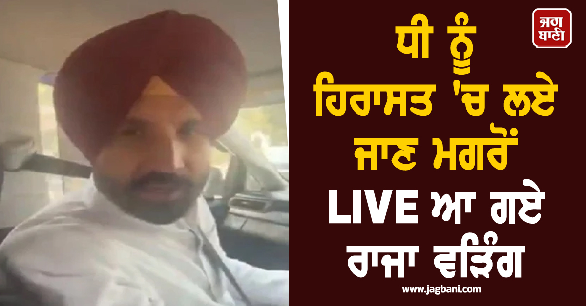 ਧੀ ਨੂੰ ਹਿਰਾਸਤ 'ਚ ਲਏ ਜਾਣ ਮਗਰੋਂ LIVE ਆ ਗਏ ਰਾਜਾ ਵੜਿੰਗ, ਦਿੱਤੀ ਵੱਡੀ ਚਿਤਾਵਨੀ (ਵੀਡੀਓ)