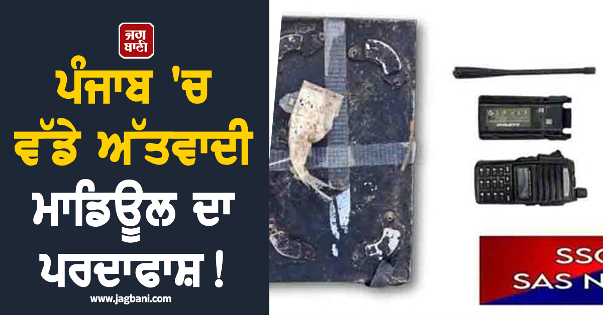 ਪੰਜਾਬ 'ਚ ਵੱਡੇ ਅੱਤਵਾਦੀ ਮਾਡਿਊਲ ਦਾ ਪਰਦਾਫਾਸ਼! ਵੱਡੀ ਮਾਤਰਾ 'ਚ IED ਬਰਾਮਦ