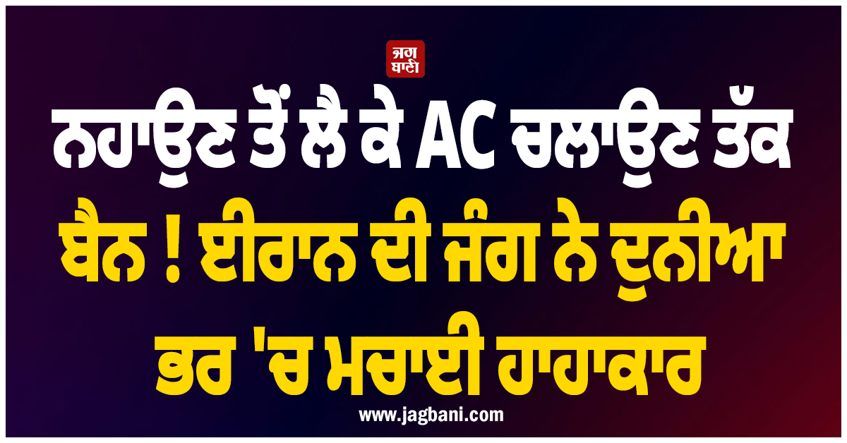 ਨਹਾਉਣ ਤੋਂ ਲੈ ਕੇ AC ਚਲਾਉਣ ਤੱਕ ਬੈਨ ! ਈਰਾਨ ਦੀ ਜੰਗ ਨੇ ਦੁਨੀਆ ਭਰ 'ਚ ਮਚਾਈ ਹਾਹਾਕਾਰ